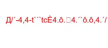 Д/-4,4-t``tc4..4.`.,4.//4,4,/.-t.t,t-S